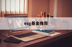 esg基金推荐(esg基金怎么样)