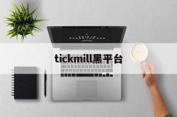 tickmill黑平台(tickmill平台安全吗)