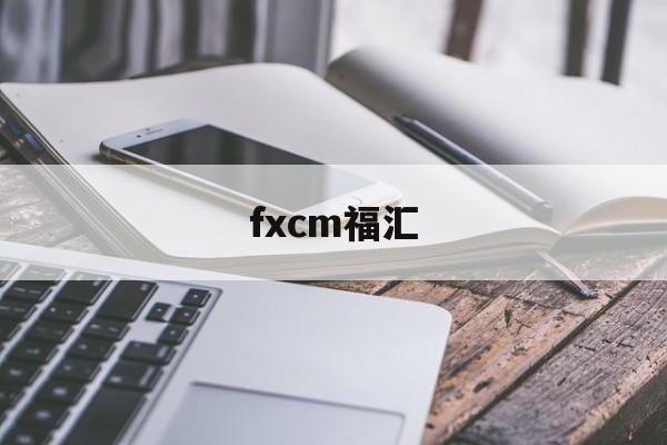 fxcm福汇(福汇手机交易平台app下载)